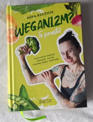 Weganizm? To proste! Instrukcja obsługi zdrowej, taniej i łatwej diety roślinnej