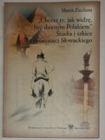 „Chcesz ty, jak widzę, być dawnym Polakiem”. Studia i szkice o twórczości Słowackiego