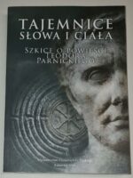 Tajemnice „Słowa i ciała”. Szkice o powieści Teodora Parnickiego