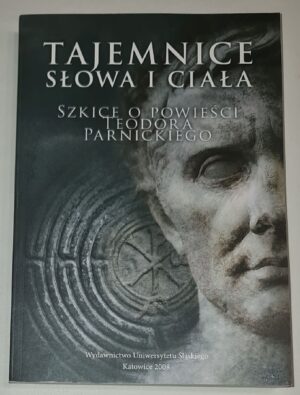 Tajemnice „Słowa i ciała”. Szkice o powieści Teodora Parnickiego