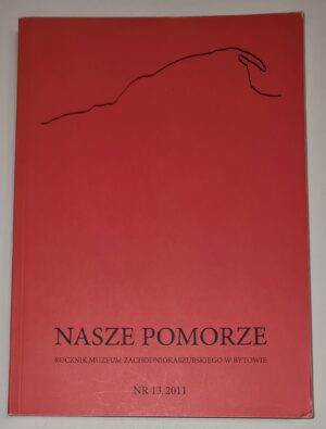 Nasze Pomorze Rocznik Muzeum Zachodniokaszubskiego w Bytowie Nr 13, 2011