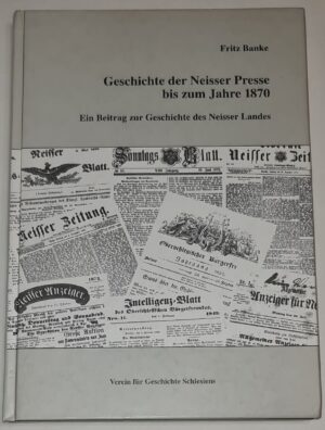 Geschichte der Neisser Presse bis zum Jahre 1870. Ein Beitrag zur Geschichte des Neisser Landes [Historia prasy Nysy do roku 1870. Przyczynek do historii Ziemi Nyskiej]