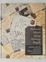 Pokażę Wam inny Górny Śląsk Katalog zbiorów pocztówek Muzeum Śląskiego w Katowicach