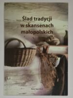 Ślad tradycji w skansenach małopolskich