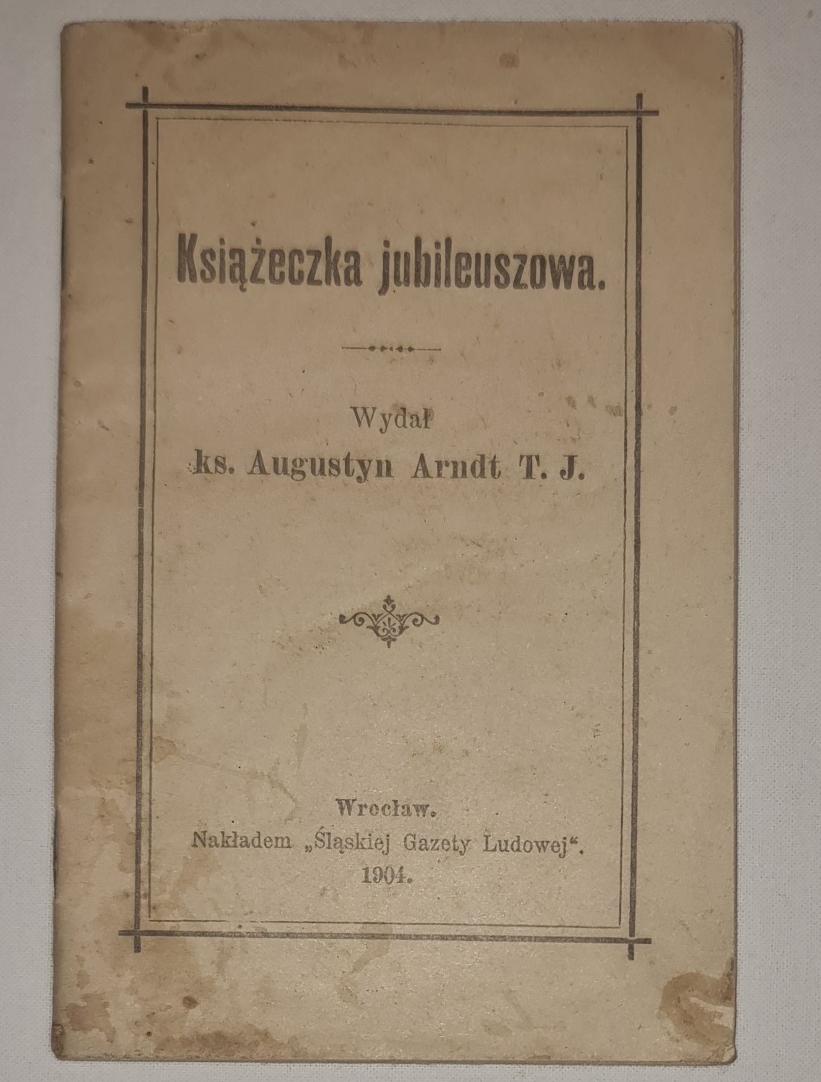 Książeczka jubileuszowa Wydał ks. Augustyn Arndt T. J. Wrocław 1904